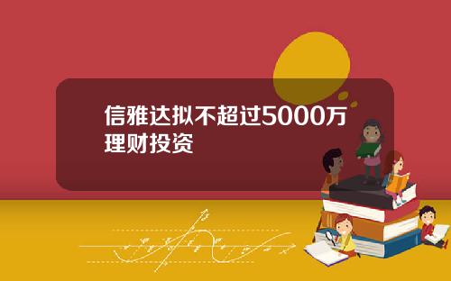 信雅达拟不超过5000万理财投资