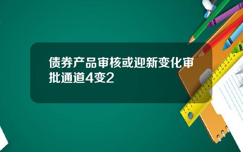 债券产品审核或迎新变化审批通道4变2