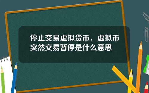停止交易虚拟货币，虚拟币突然交易暂停是什么意思