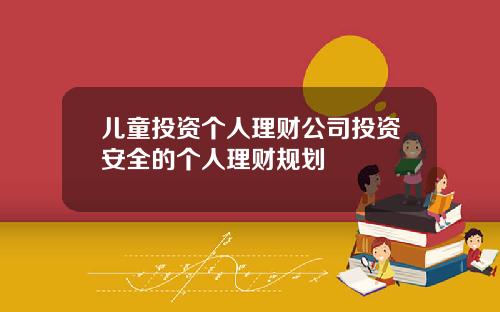 儿童投资个人理财公司投资安全的个人理财规划