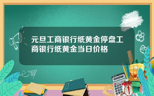 元旦工商银行纸黄金停盘工商银行纸黄金当日价格