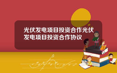 光伏发电项目投资合作光伏发电项目投资合作协议