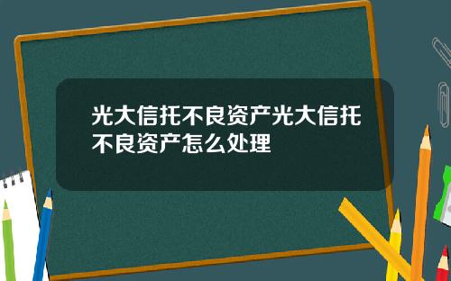 光大信托不良资产光大信托不良资产怎么处理