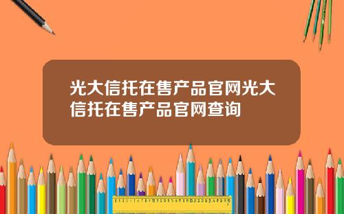 光大信托在售产品官网光大信托在售产品官网查询