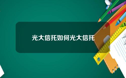 光大信托如何光大信托