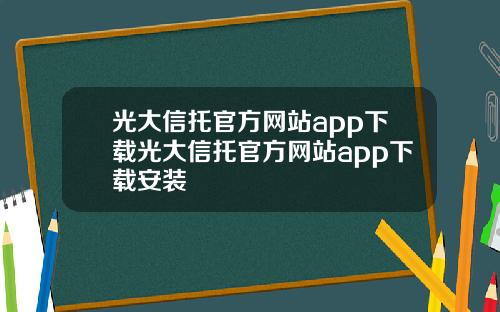 光大信托官方网站app下载光大信托官方网站app下载安装