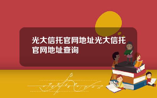 光大信托官网地址光大信托官网地址查询
