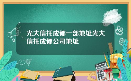 光大信托成都一部地址光大信托成都公司地址