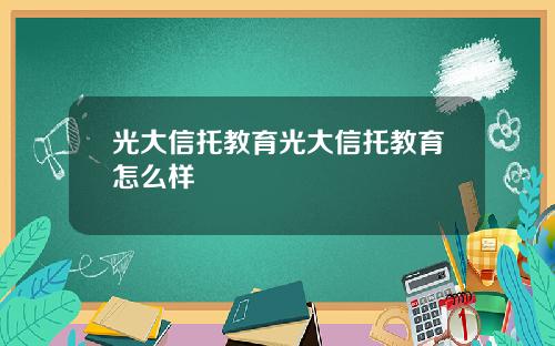 光大信托教育光大信托教育怎么样