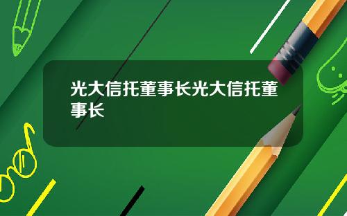 光大信托董事长光大信托董事长