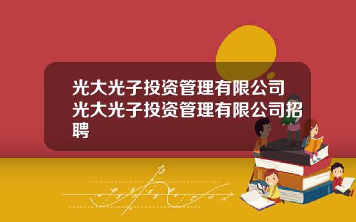 光大光子投资管理有限公司光大光子投资管理有限公司招聘