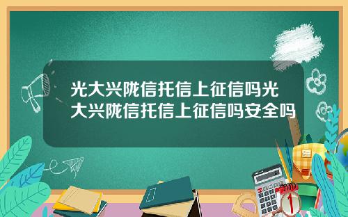 光大兴陇信托信上征信吗光大兴陇信托信上征信吗安全吗