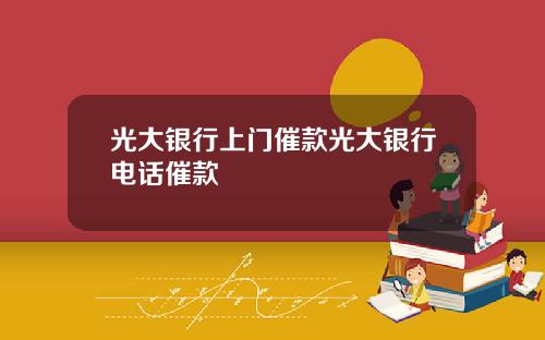 光大银行上门催款光大银行电话催款
