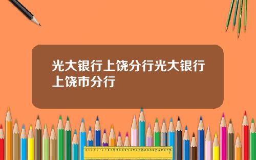 光大银行上饶分行光大银行上饶市分行