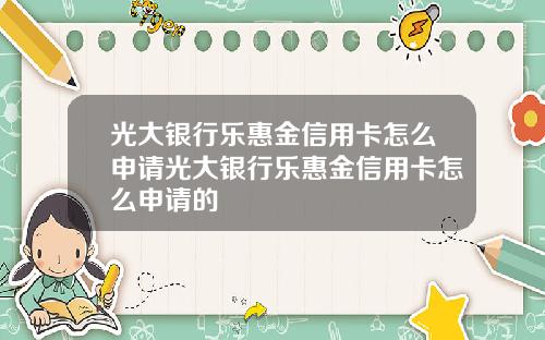光大银行乐惠金信用卡怎么申请光大银行乐惠金信用卡怎么申请的