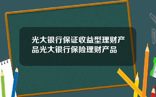 光大银行保证收益型理财产品光大银行保险理财产品