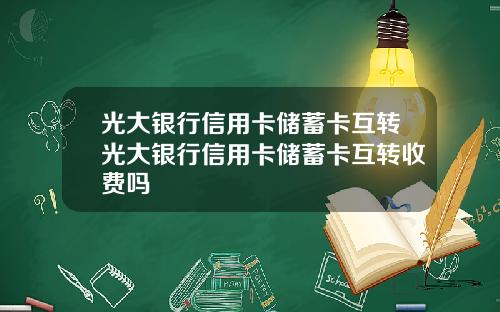 光大银行信用卡储蓄卡互转光大银行信用卡储蓄卡互转收费吗