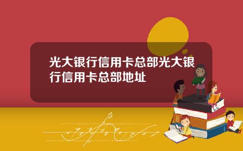 光大银行信用卡总部光大银行信用卡总部地址