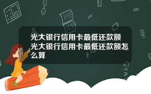 光大银行信用卡最低还款额光大银行信用卡最低还款额怎么算