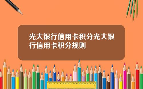 光大银行信用卡积分光大银行信用卡积分规则