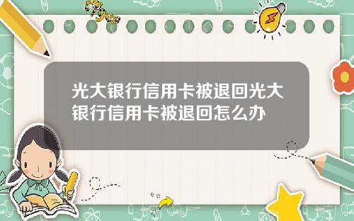 光大银行信用卡被退回光大银行信用卡被退回怎么办