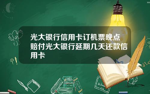 光大银行信用卡订机票晚点赔付光大银行延期几天还款信用卡