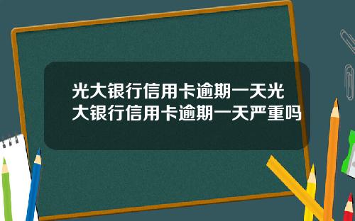 光大银行信用卡逾期一天光大银行信用卡逾期一天严重吗