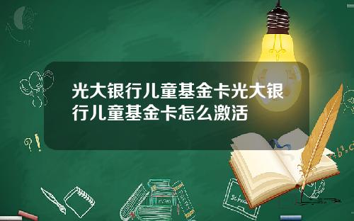 光大银行儿童基金卡光大银行儿童基金卡怎么激活
