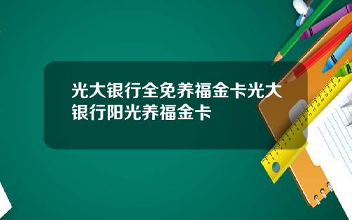 光大银行全免养福金卡光大银行阳光养福金卡