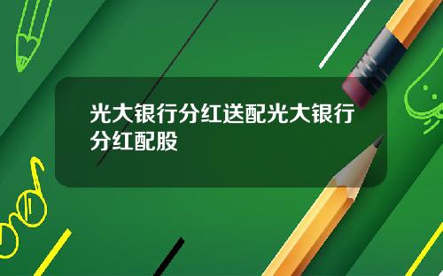 光大银行分红送配光大银行分红配股