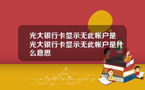 光大银行卡显示无此帐户是光大银行卡显示无此帐户是什么意思