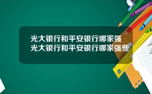 光大银行和平安银行哪家强光大银行和平安银行哪家强些