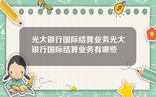 光大银行国际结算业务光大银行国际结算业务有哪些