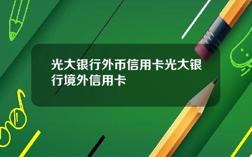 光大银行外币信用卡光大银行境外信用卡