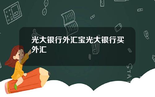 光大银行外汇宝光大银行买外汇