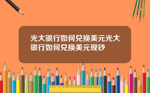 光大银行如何兑换美元光大银行如何兑换美元现钞