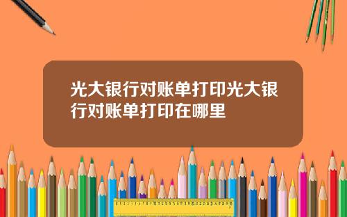 光大银行对账单打印光大银行对账单打印在哪里