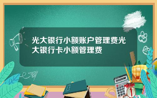 光大银行小额账户管理费光大银行卡小额管理费