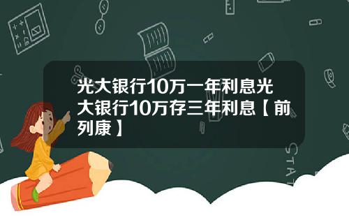 光大银行10万一年利息光大银行10万存三年利息【前列康】