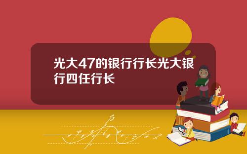 光大47的银行行长光大银行四任行长