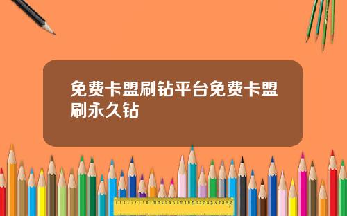 免费卡盟刷钻平台免费卡盟刷永久钻