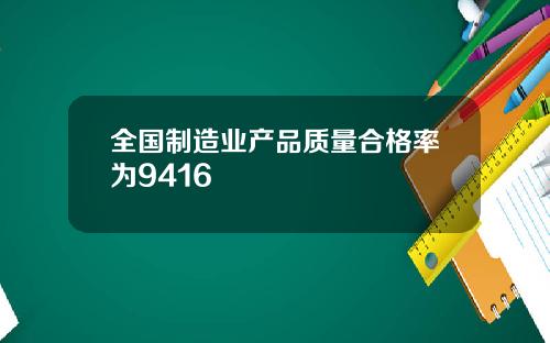 全国制造业产品质量合格率为9416