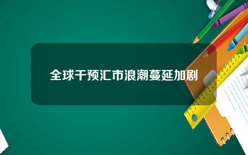 全球干预汇市浪潮蔓延加剧