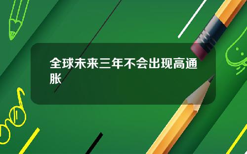 全球未来三年不会出现高通胀