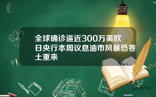 全球确诊逼近300万美欧日央行本周议息油市风暴恐卷土重来