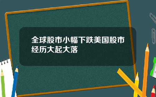 全球股市小幅下跌美国股市经历大起大落