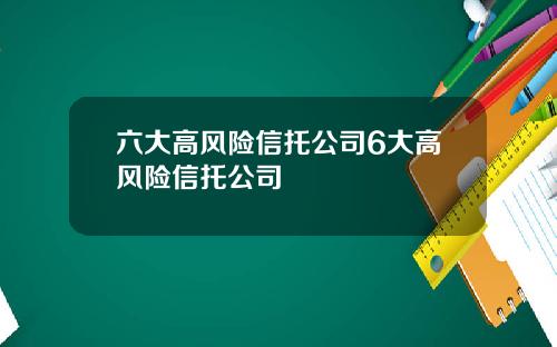 六大高风险信托公司6大高风险信托公司