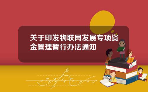 关于印发物联网发展专项资金管理暂行办法通知
