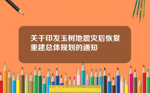 关于印发玉树地震灾后恢复重建总体规划的通知