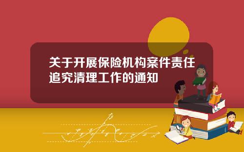 关于开展保险机构案件责任追究清理工作的通知